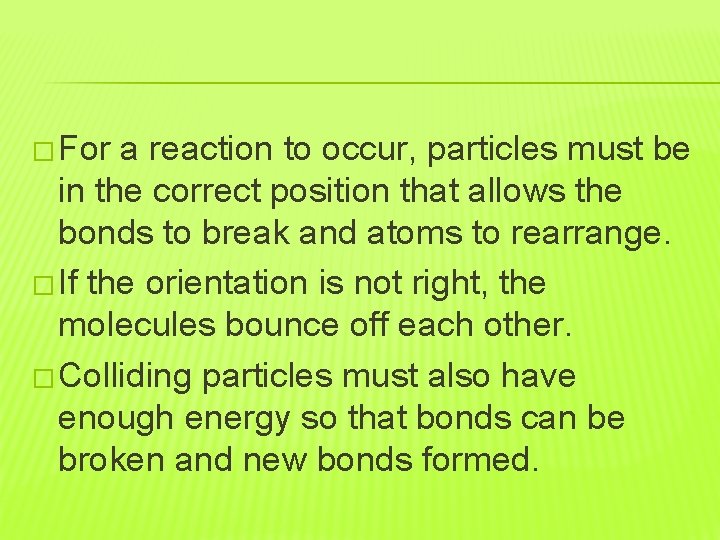 � For a reaction to occur, particles must be in the correct position that