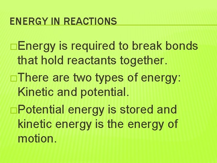 ENERGY IN REACTIONS �Energy is required to break bonds that hold reactants together. �There