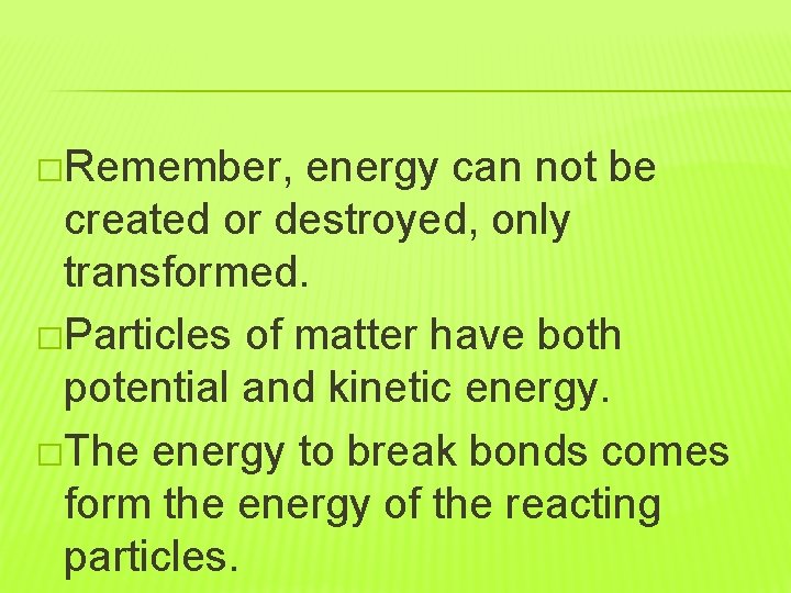 �Remember, energy can not be created or destroyed, only transformed. �Particles of matter have