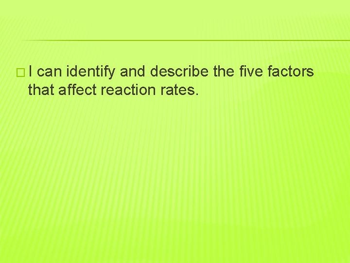 �I can identify and describe the five factors that affect reaction rates. 