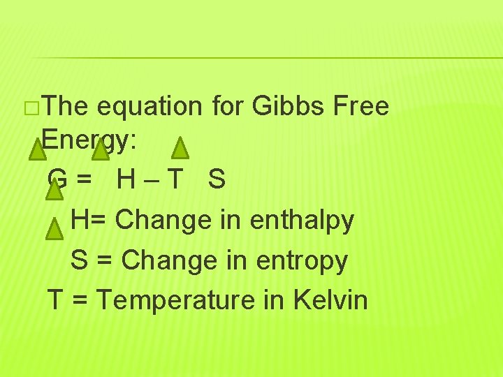 �The equation for Gibbs Free Energy: G= H–T S H= Change in enthalpy S