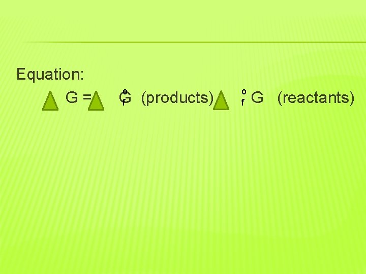 Equation: G= o f G (products) - o f G (reactants) 