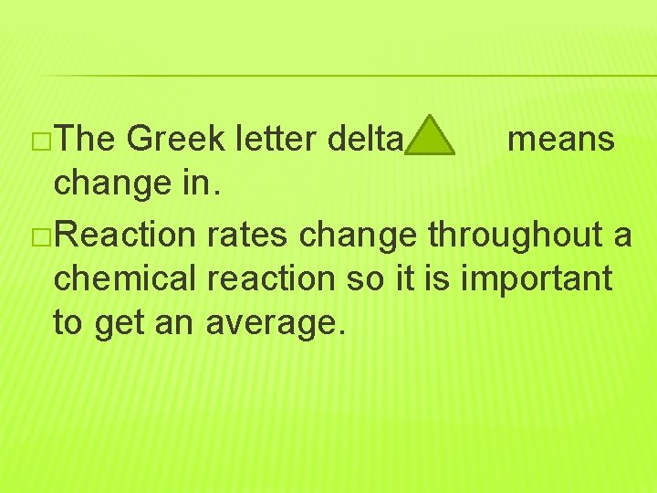 �The Greek letter delta means change in. �Reaction rates change throughout a chemical reaction