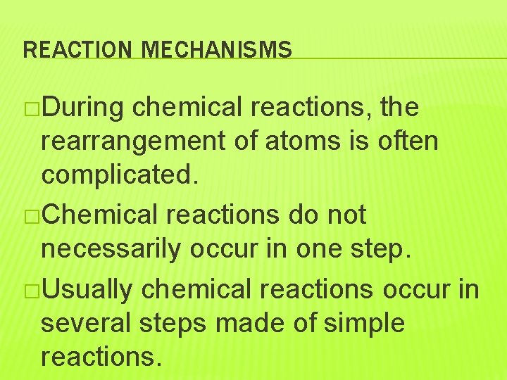 REACTION MECHANISMS �During chemical reactions, the rearrangement of atoms is often complicated. �Chemical reactions