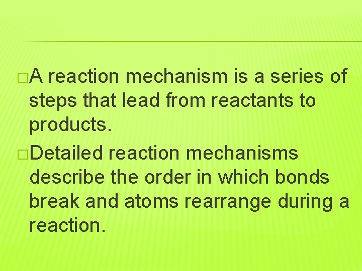 �A reaction mechanism is a series of steps that lead from reactants to products.