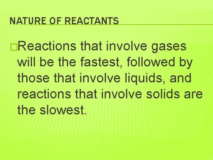 NATURE OF REACTANTS �Reactions that involve gases will be the fastest, followed by those