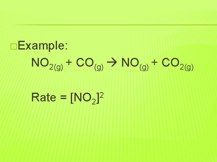 �Example: NO 2(g) + CO(g) NO(g) + CO 2(g) Rate = [NO 2]2 