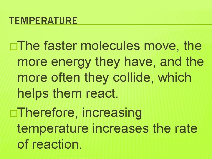 TEMPERATURE �The faster molecules move, the more energy they have, and the more often