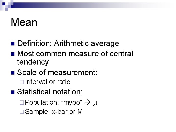 Mean Definition: Arithmetic average n Most common measure of central tendency n Scale of