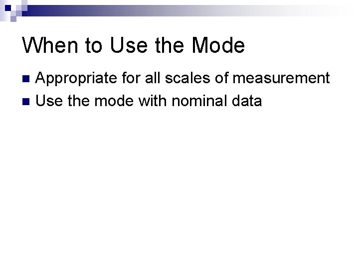 When to Use the Mode Appropriate for all scales of measurement n Use the