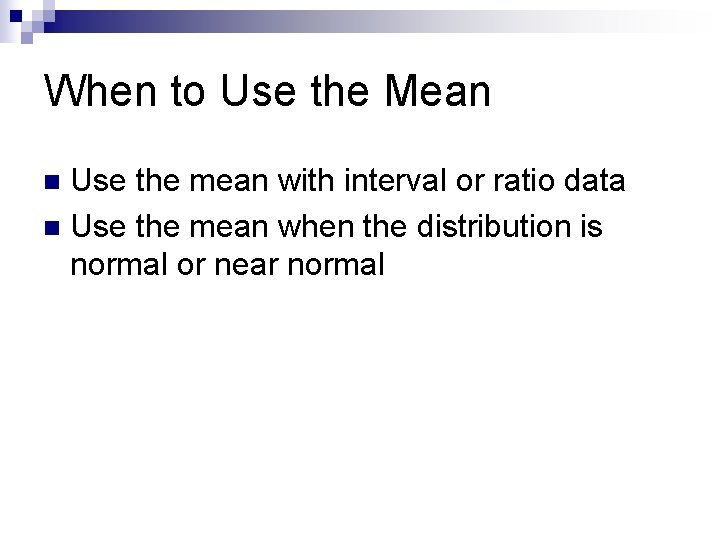 When to Use the Mean Use the mean with interval or ratio data n