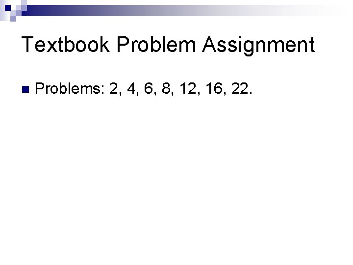 Textbook Problem Assignment n Problems: 2, 4, 6, 8, 12, 16, 22. 