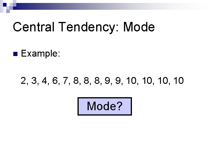 Central Tendency: Mode n Example: 2, 3, 4, 6, 7, 8, 8, 8, 9,