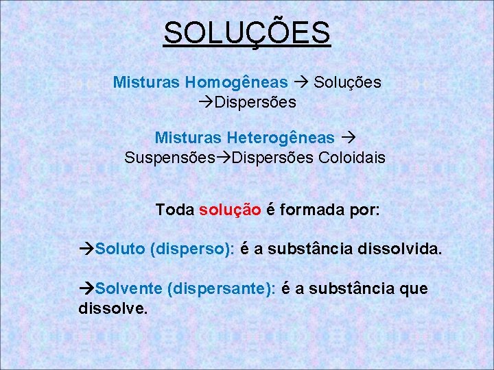 SOLUÇÕES Misturas Homogêneas Soluções Dispersões Misturas Heterogêneas Suspensões Dispersões Coloidais Toda solução é formada