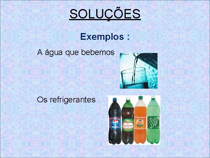 SOLUÇÕES Exemplos : A água que bebemos Os refrigerantes 