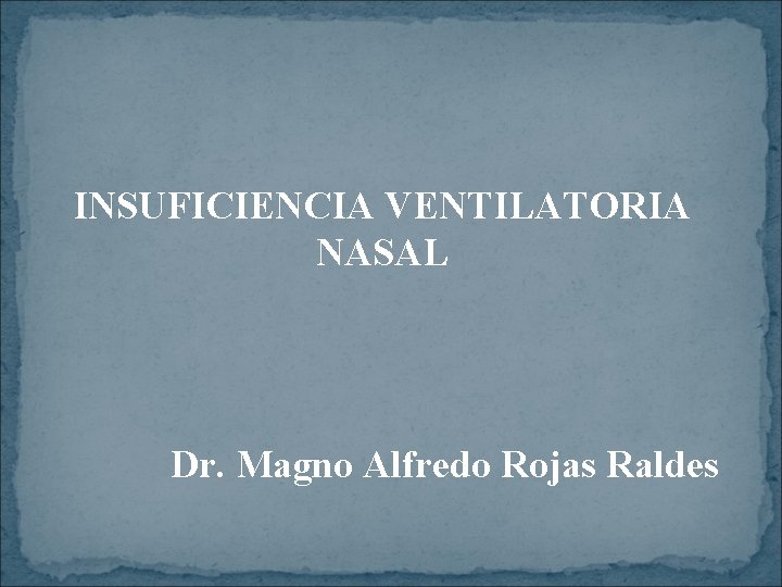 INSUFICIENCIA VENTILATORIA NASAL Dr. Magno Alfredo Rojas Raldes 