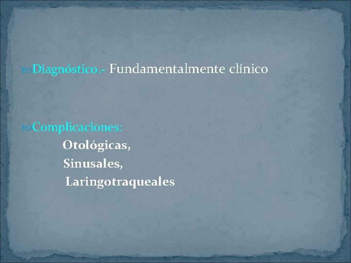  Diagnóstico. - Fundamentalmente clínico Complicaciones: Otológicas, Sinusales, Laringotraqueales 