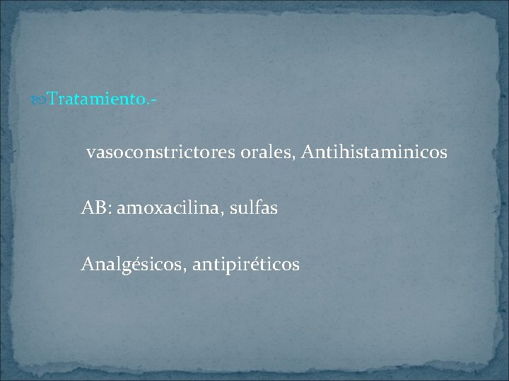  Tratamiento. - vasoconstrictores orales, Antihistaminicos AB: amoxacilina, sulfas Analgésicos, antipiréticos 