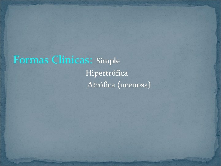 Formas Clínicas: Simple Hipertrófica Atrófica (ocenosa) 