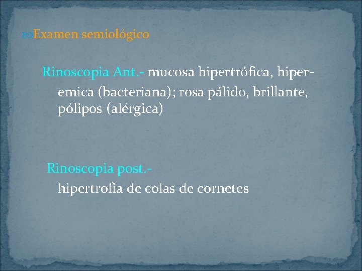  Examen semiológico Rinoscopia Ant. - mucosa hipertrófica, hiperemica (bacteriana); rosa pálido, brillante, pólipos