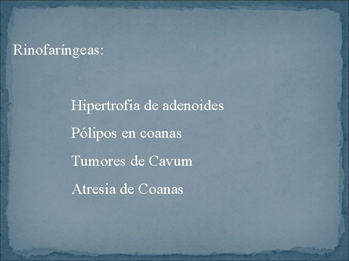 Rinofaríngeas: Hipertrofia de adenoides Pólipos en coanas Tumores de Cavum Atresia de Coanas 