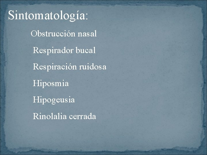 Sintomatología: Obstrucción nasal Respirador bucal Respiración ruidosa Hiposmia Hipogeusia Rinolalia cerrada 