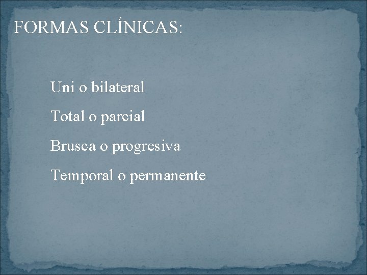 FORMAS CLÍNICAS: Uni o bilateral Total o parcial Brusca o progresiva Temporal o permanente