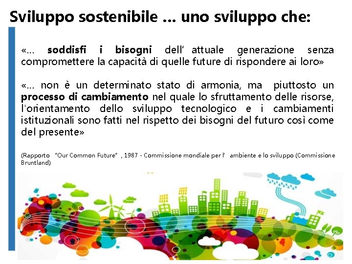 Sviluppo sostenibile … uno sviluppo che: «… soddisfi i bisogni dell’attuale generazione senza compromettere