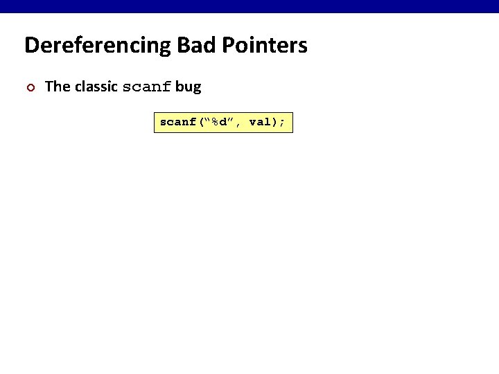 Dereferencing Bad Pointers ¢ The classic scanf bug scanf(“%d”, val); 