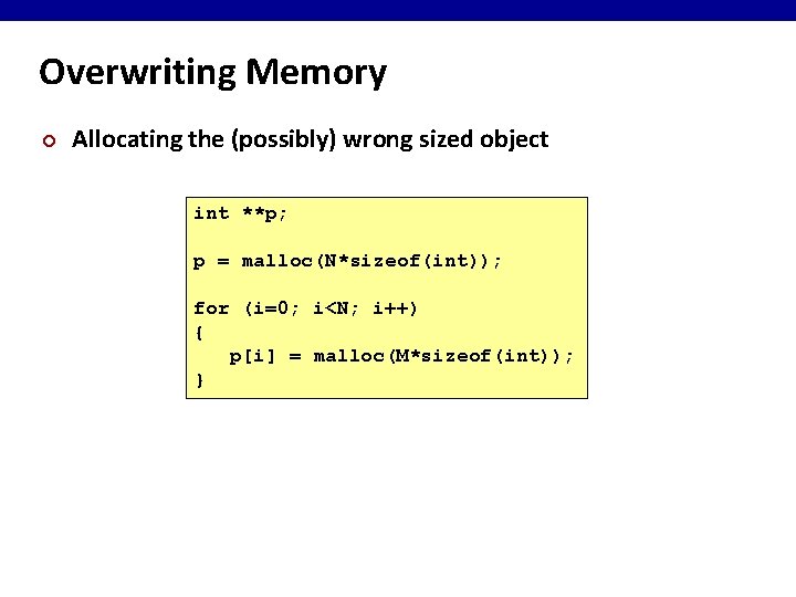 Overwriting Memory ¢ Allocating the (possibly) wrong sized object int **p; p = malloc(N*sizeof(int));