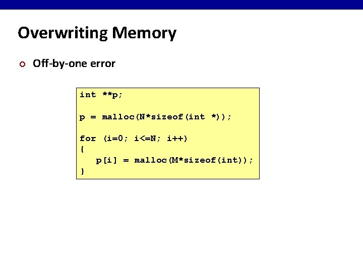 Overwriting Memory ¢ Off-by-one error int **p; p = malloc(N*sizeof(int *)); for (i=0; i<=N;