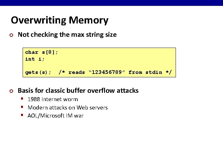 Overwriting Memory ¢ Not checking the max string size char s[8]; int i; gets(s);