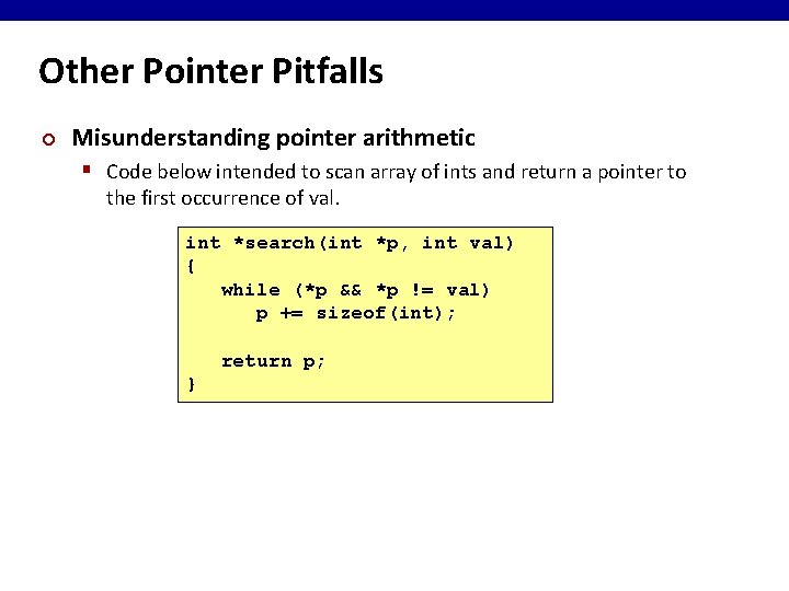 Other Pointer Pitfalls ¢ Misunderstanding pointer arithmetic § Code below intended to scan array