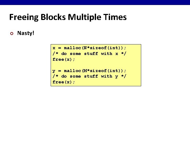 Freeing Blocks Multiple Times ¢ Nasty! x = malloc(N*sizeof(int)); /* do some stuff with