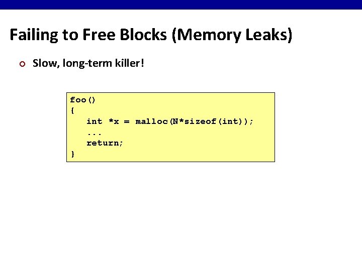 Failing to Free Blocks (Memory Leaks) ¢ Slow, long-term killer! foo() { int *x