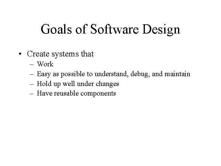 Goals of Software Design • Create systems that – – Work Easy as possible