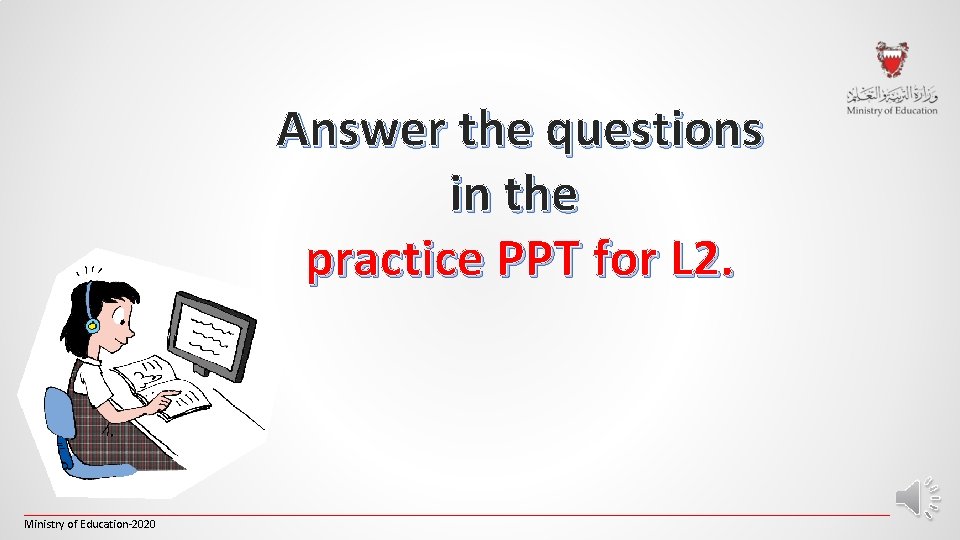Answer the questions in the practice PPT for L 2. _________________________________________________________________________ Ministry of Education-2020