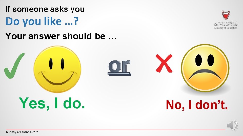 If someone asks you Do you like …? Your answer should be … or