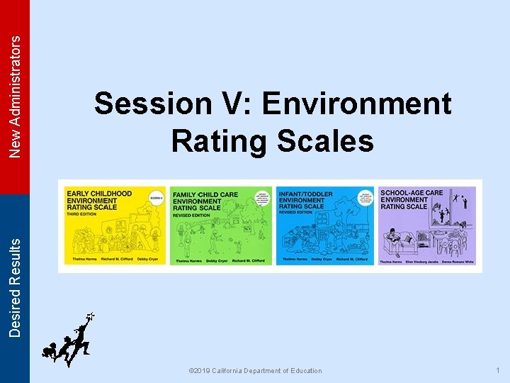 New Administrators Desired Results Session V: Environment Rating Scales © 2019 California Department of