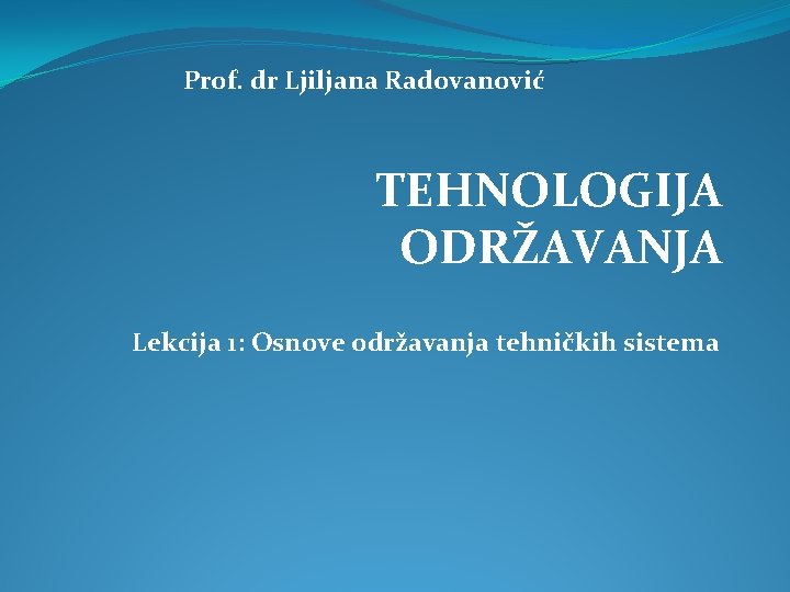 Prof. dr Ljiljana Radovanović TEHNOLOGIJA ODRŽAVANJA Lekcija 1: Osnove održavanja tehničkih sistema 