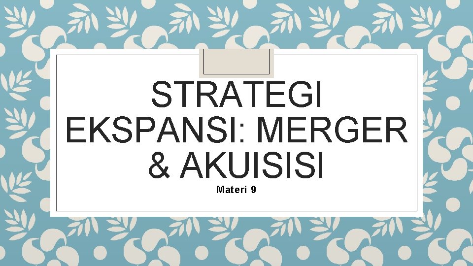 STRATEGI EKSPANSI: MERGER & AKUISISI Materi 9 