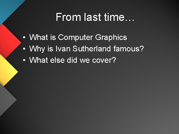 From last time… • What is Computer Graphics • Why is Ivan Sutherland famous?