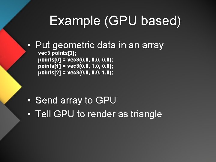 Example (GPU based) • Put geometric data in an array vec 3 points[3]; points[0]