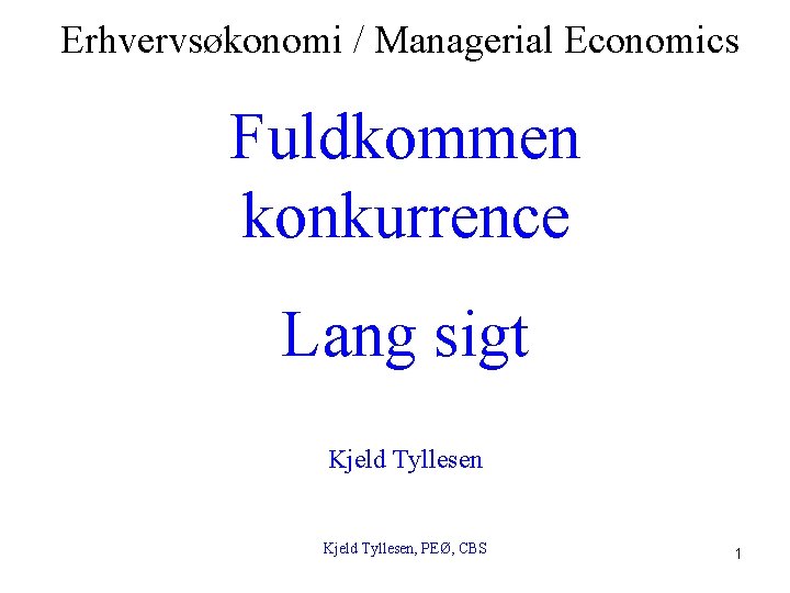 Erhvervsøkonomi / Managerial Economics Fuldkommen konkurrence Lang sigt Kjeld Tyllesen, PEØ, CBS 1 