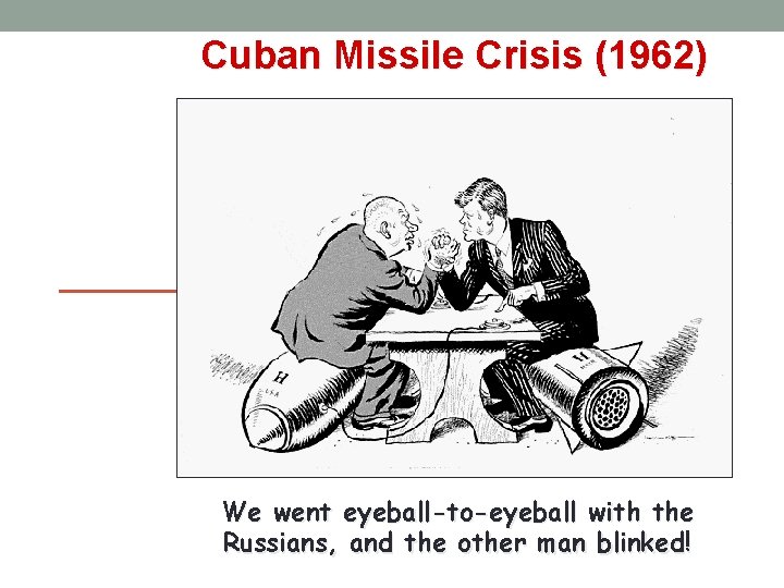 Cuban Missile Crisis (1962) We went eyeball-to-eyeball with the Russians, and the other man
