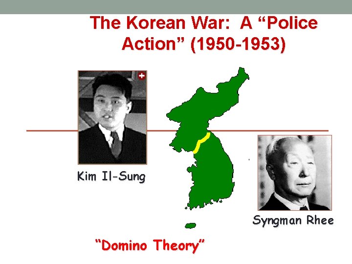 The Korean War: A “Police Action” (1950 -1953) Kim Il-Sung Syngman Rhee “Domino Theory”