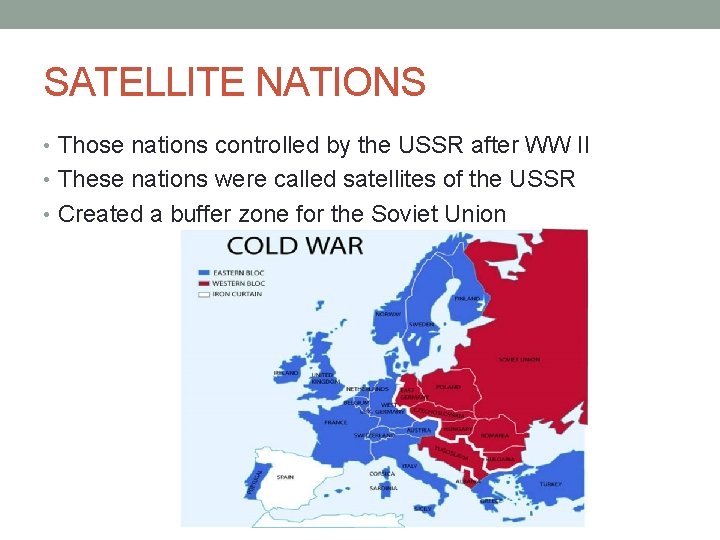 SATELLITE NATIONS • Those nations controlled by the USSR after WW II • These