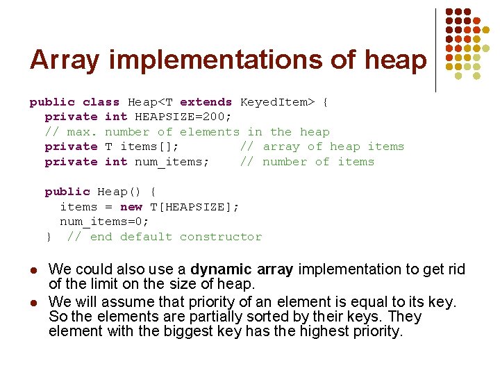 Array implementations of heap public class Heap<T extends Keyed. Item> { private int HEAPSIZE=200;