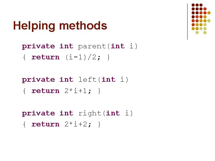 Helping methods private int parent(int i) { return (i-1)/2; } private int left(int i)