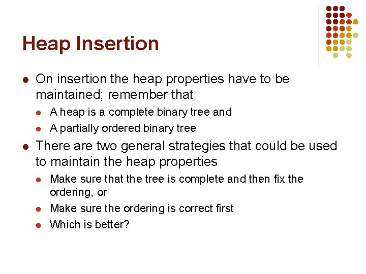 Heap Insertion l On insertion the heap properties have to be maintained; remember that